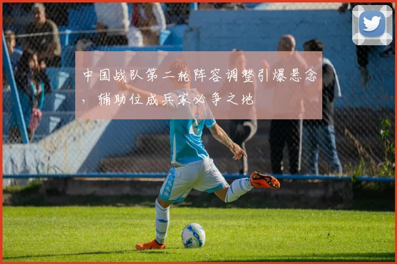 中国战队第二轮阵容调整引爆悬念，辅助位成兵家必争之地
