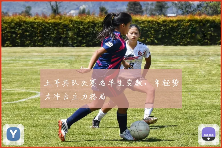 土耳其队决赛名单生变数，年轻势力冲击主力格局
