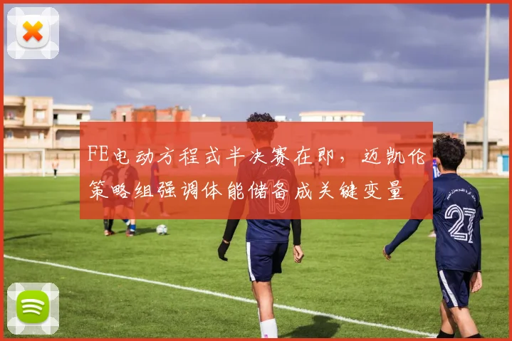 FE电动方程式半决赛在即，迈凯伦策略组强调体能储备成关键变量