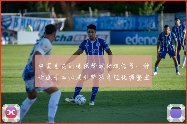 中国金花训练课释放积极信号，种子选手回归提升阵容年轻化调整空间