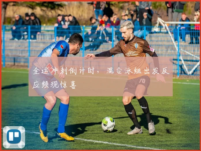全运冲刺倒计时，混合泳组出发反应频现惊喜