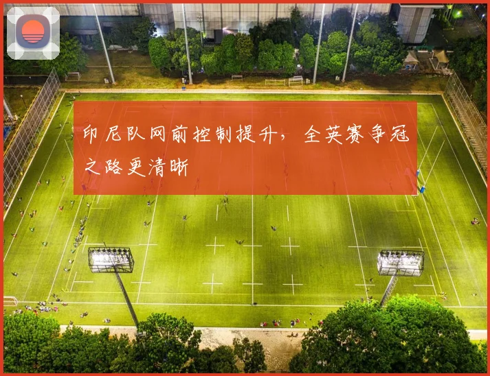 印尼队网前控制提升，全英赛争冠之路更清晰