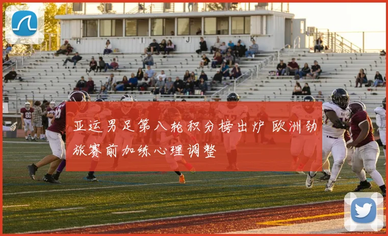 亚运男足第八轮积分榜出炉 欧洲劲旅赛前加练心理调整