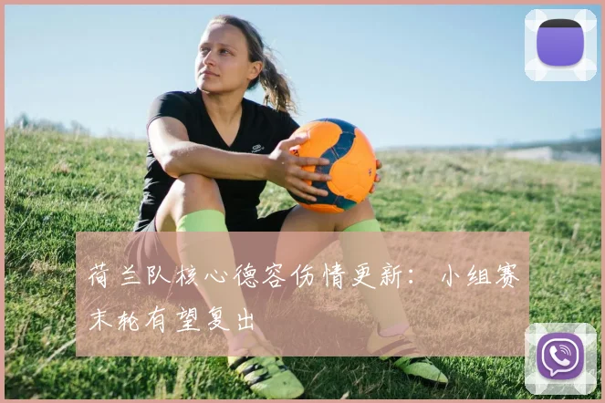 荷兰队核心德容伤情更新：小组赛末轮有望复出