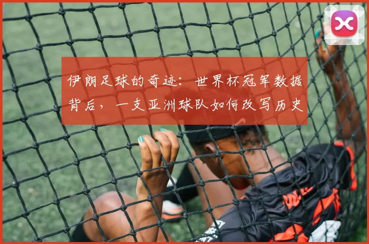 伊朗足球的奇迹：世界杯冠军数据背后，一支亚洲球队如何改写历史