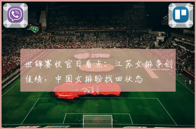 世锦赛收官日看点：江苏女排争创佳绩，中国女排盼找回状态